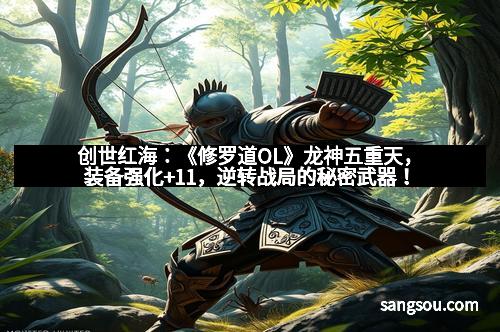创世红海：《修罗道OL》龙神五重天，装备强化+11，逆转战局的秘密武器！